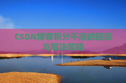CSDN博客积分不涨的困惑与解决策略